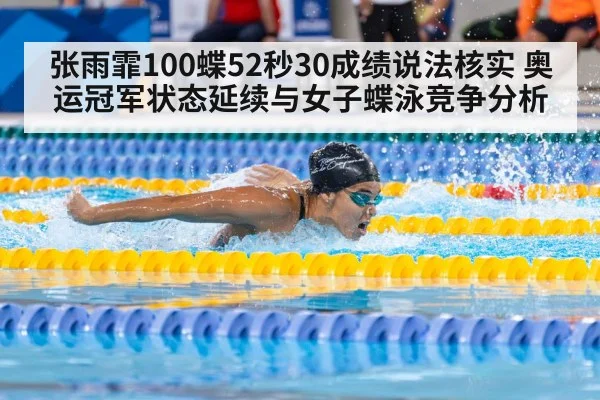 张雨霏100蝶52秒30成绩说法核实 奥运冠军状态延续与女子蝶泳竞争分析