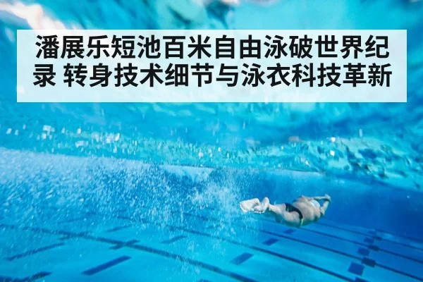 潘展乐短池百米自由泳破世界纪录 转身技术细节与泳衣科技革新