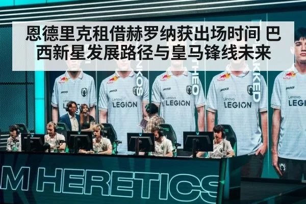 恩德里克租借赫罗纳获出场时间 巴西新星发展路径与皇马锋线未来