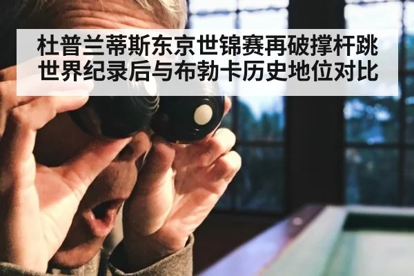 杜普兰蒂斯东京世锦赛再破撑杆跳世界纪录后与布勃卡历史地位对比