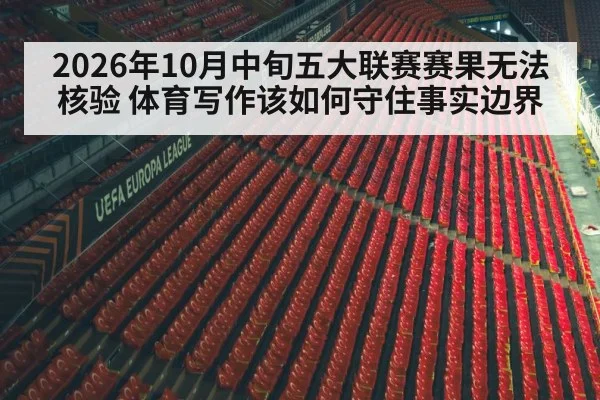 2026年10月中旬五大联赛赛果无法核验 体育写作该如何守住事实边界