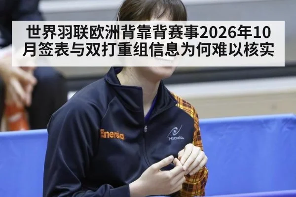 世界羽联欧洲背靠背赛事2026年10月签表与双打重组信息为何难以核实